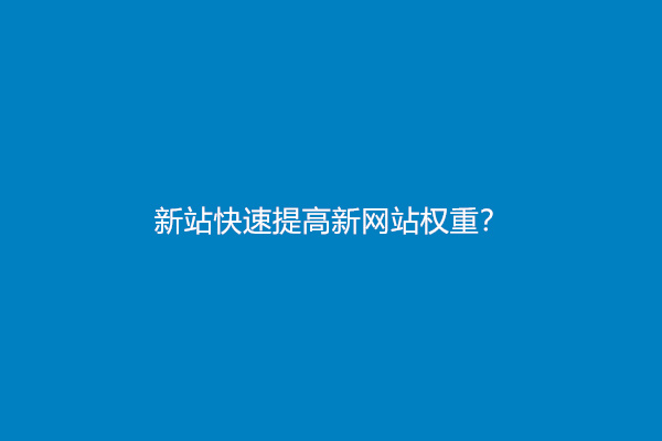 新站快速提高新网站权重？