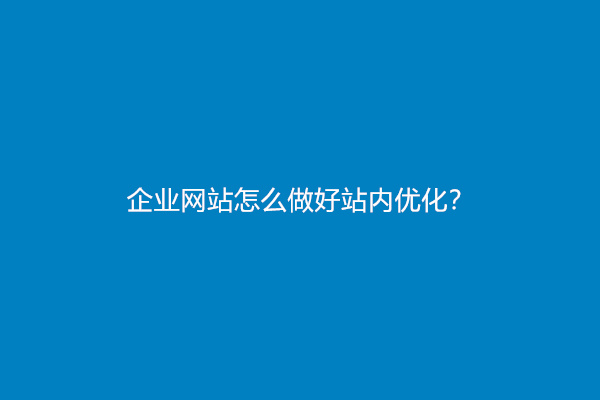 企业网站怎么做好站内优化？