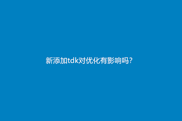 新添加tdk对优化有影响吗？