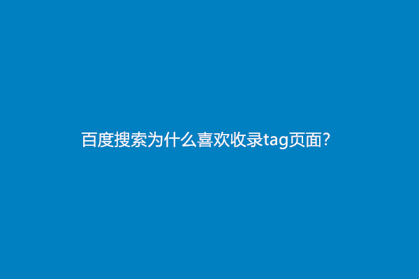 百度搜索为什么喜欢收录tag页面？