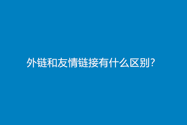 外链和友情链接有什么区别？