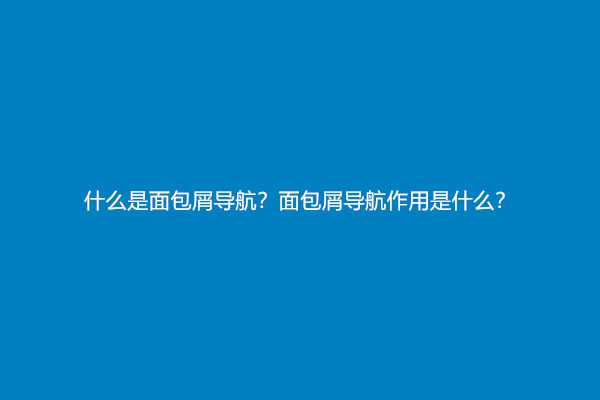 什么是面包屑导航？面包屑导航作用是什么？