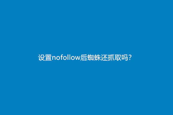 设置nofollow后蜘蛛还抓取吗？