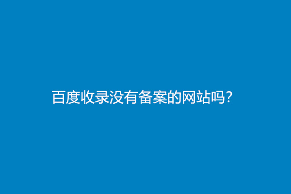 百度收录没有备案的网站吗？