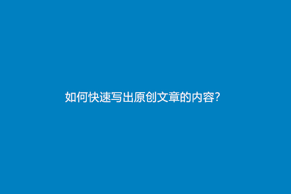 如何快速写出原创文章的内容？