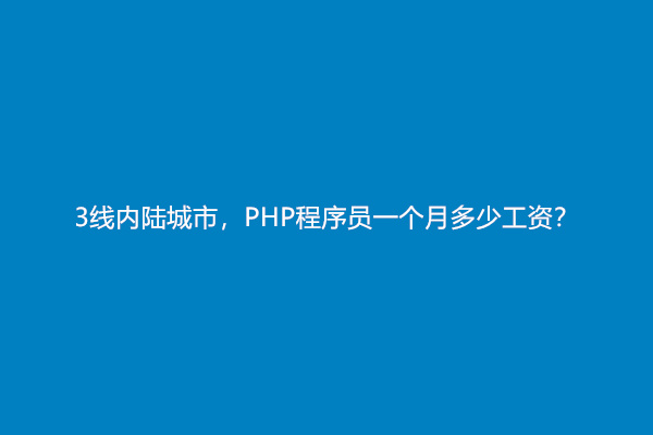 3线内陆城市，PHP程序员一个月多少工资？