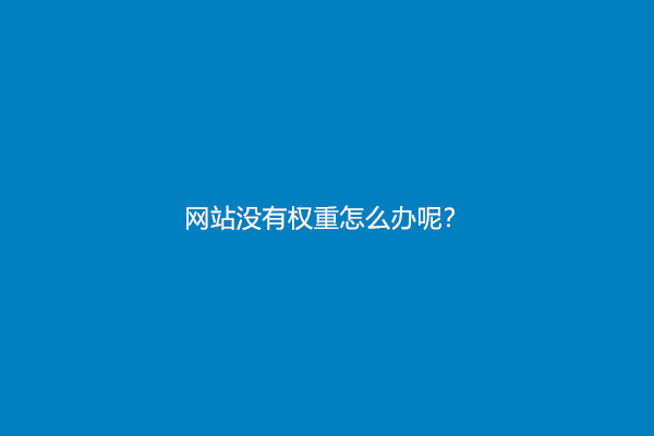 网站没有权重怎么办呢？