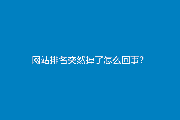 网站排名突然掉了怎么回事？