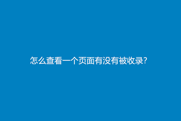 怎么查看一个页面有没有被收录？