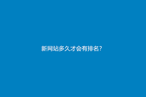 新网站多久才会有排名？