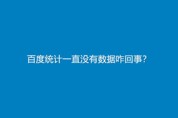 百度统计一直没有数据咋回事？