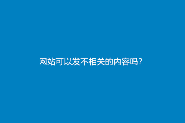 网站可以发不相关的内容吗？