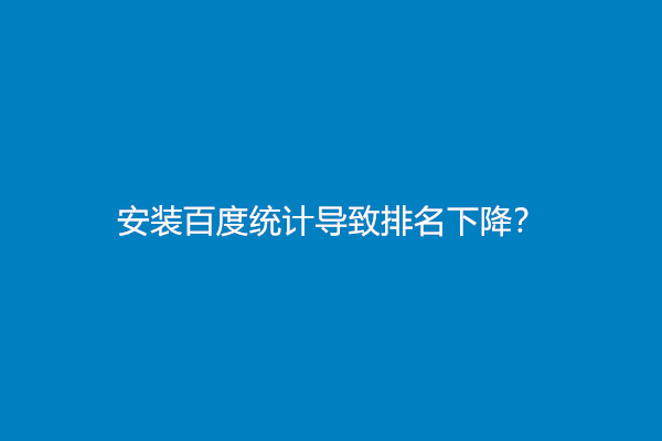 安装百度统计导致排名下降？