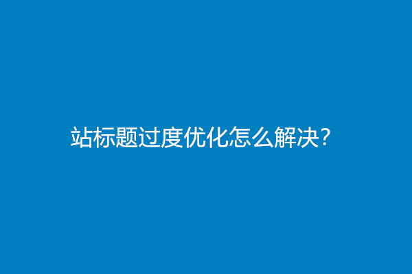 网站标题过度优化怎么解决？