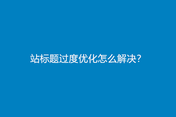 网站标题过度优化怎么解决？