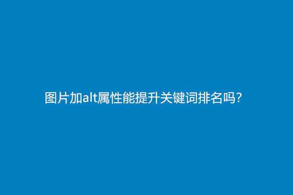 图片加alt属性能提升关键词排名吗？