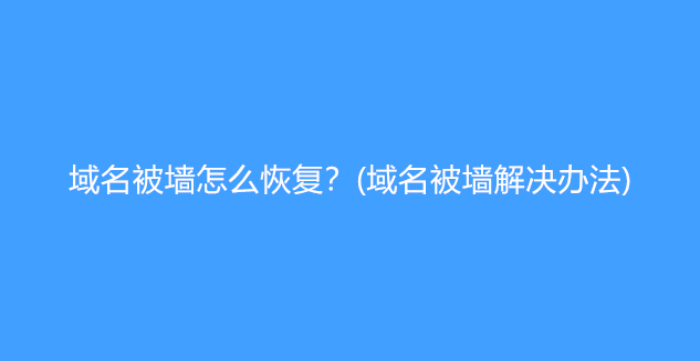 域名被墙怎么恢复？(域名被墙解决办法)