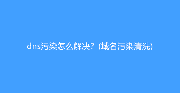 dns污染怎么解决？(域名污染清洗)