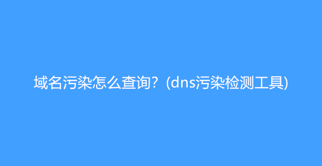 域名污染怎么查询？(dns污染检测工具)